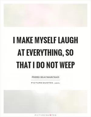 I make myself laugh at everything, so that I do not weep Picture Quote #1