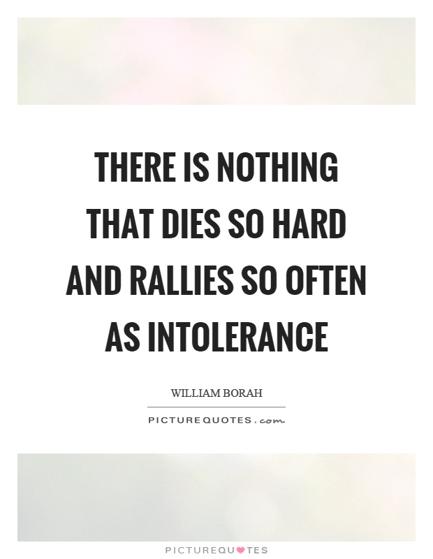 There is nothing that dies so hard and rallies so often as intolerance Picture Quote #1