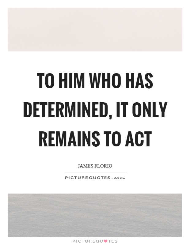 To him who has determined, it only remains to act Picture Quote #1