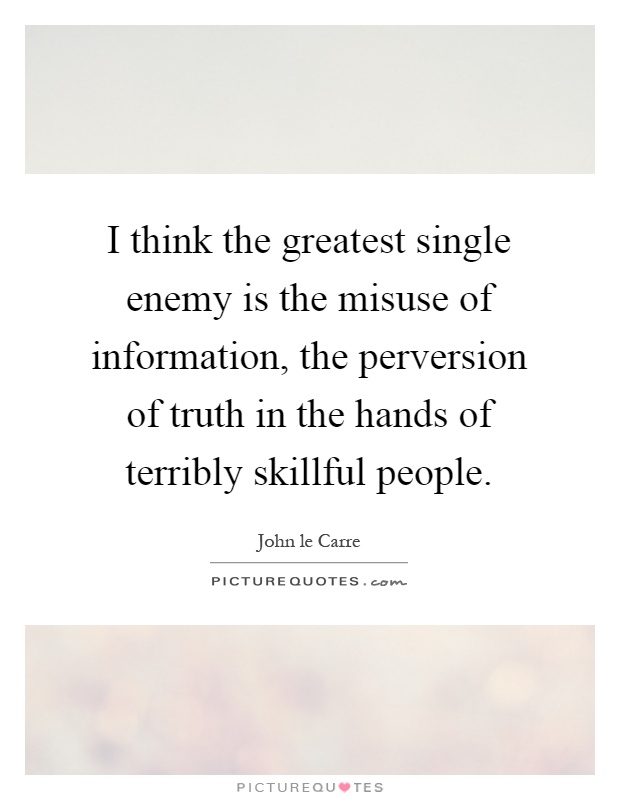 I think the greatest single enemy is the misuse of information, the perversion of truth in the hands of terribly skillful people Picture Quote #1
