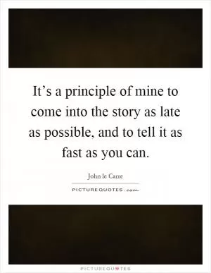 It’s a principle of mine to come into the story as late as possible, and to tell it as fast as you can Picture Quote #1