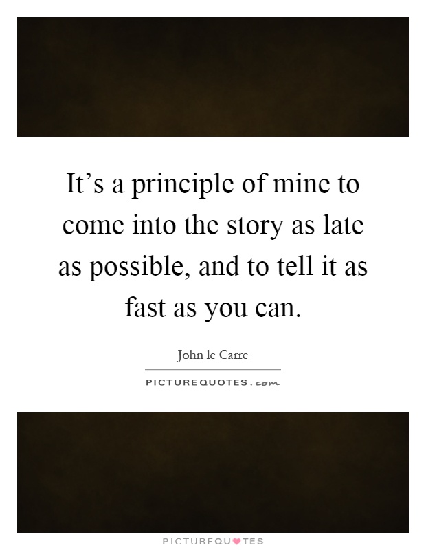 It's a principle of mine to come into the story as late as possible, and to tell it as fast as you can Picture Quote #1