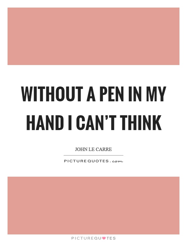 Without a pen in my hand I can't think Picture Quote #1
