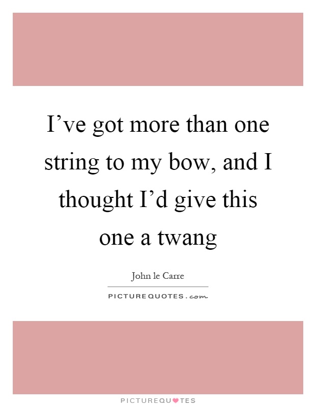 I've got more than one string to my bow, and I thought I'd give this one a twang Picture Quote #1