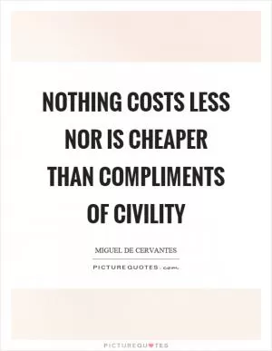 Nothing costs less nor is cheaper than compliments of civility Picture Quote #1