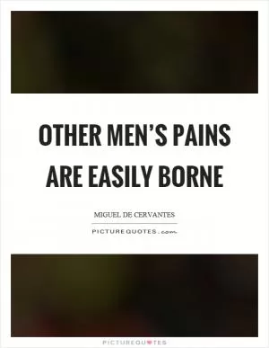 Other men’s pains are easily borne Picture Quote #1
