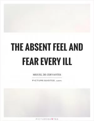 The absent feel and fear every ill Picture Quote #1