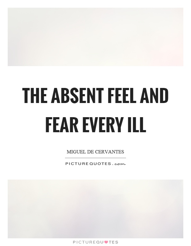 The absent feel and fear every ill Picture Quote #1