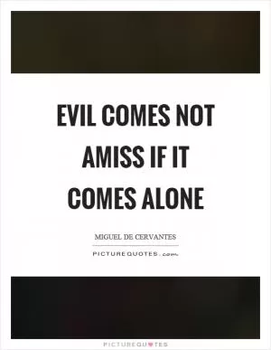Evil comes not amiss if it comes alone Picture Quote #1
