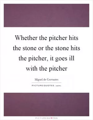 Whether the pitcher hits the stone or the stone hits the pitcher, it goes ill with the pitcher Picture Quote #1