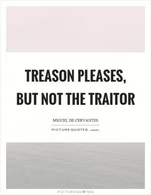 Treason pleases, but not the traitor Picture Quote #1