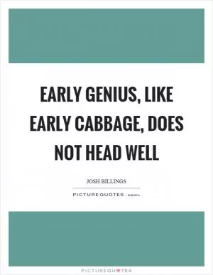 Early genius, like early cabbage, does not head well Picture Quote #1