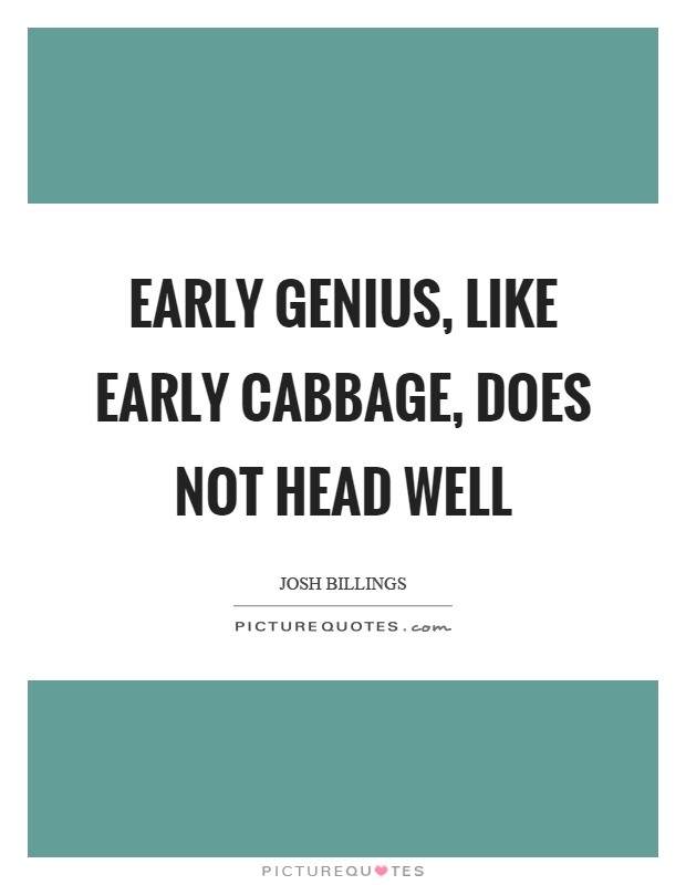 Early genius, like early cabbage, does not head well Picture Quote #1