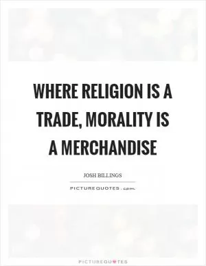 Where religion is a trade, morality is a merchandise Picture Quote #1