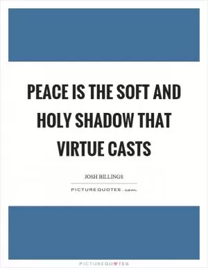 Peace is the soft and holy shadow that virtue casts Picture Quote #1