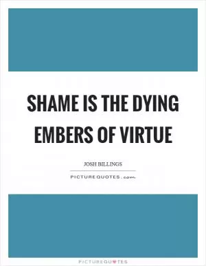 Shame is the dying embers of virtue Picture Quote #1