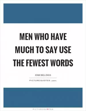Men who have much to say use the fewest words Picture Quote #1