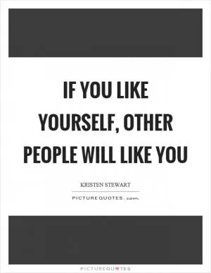 If you like yourself, other people will like you Picture Quote #1
