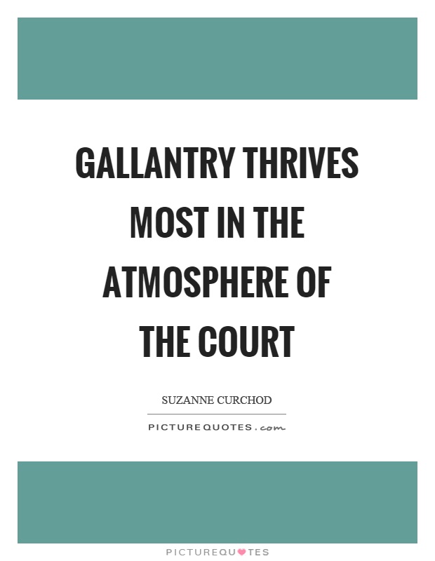 Gallantry thrives most in the atmosphere of the court Picture Quote #1