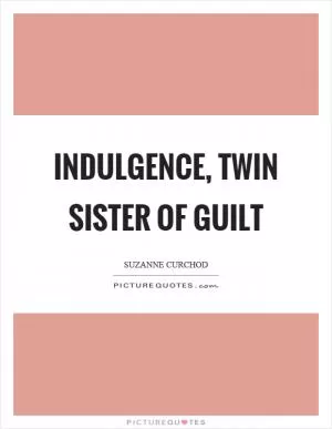 Indulgence, twin sister of guilt Picture Quote #1