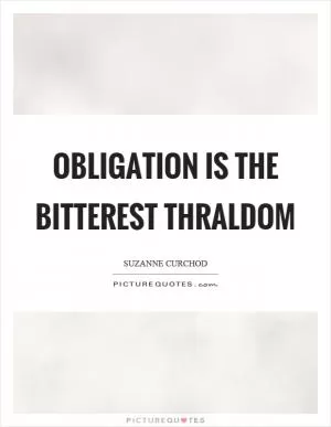 Obligation is the bitterest thraldom Picture Quote #1
