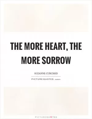 The more heart, the more sorrow Picture Quote #1