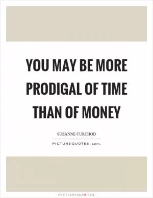 You may be more prodigal of time than of money Picture Quote #1