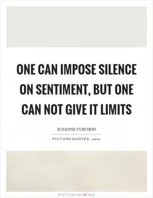 One can impose silence on sentiment, but one can not give it limits Picture Quote #1