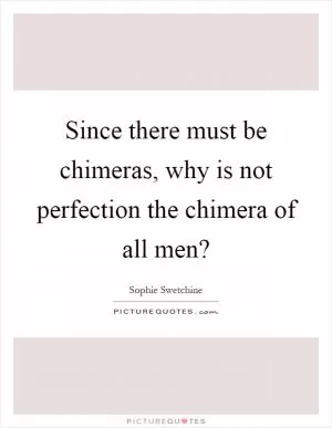 Since there must be chimeras, why is not perfection the chimera of all men? Picture Quote #1