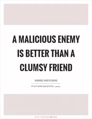 A malicious enemy is better than a clumsy friend Picture Quote #1