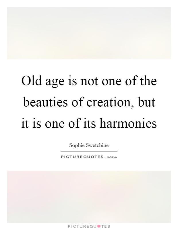 Old age is not one of the beauties of creation, but it is one of its harmonies Picture Quote #1