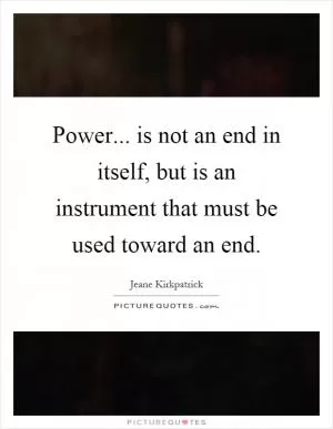 Power... is not an end in itself, but is an instrument that must be used toward an end Picture Quote #1