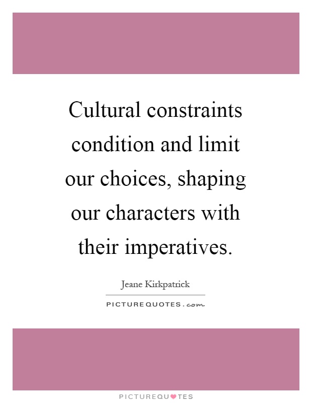 Cultural constraints condition and limit our choices, shaping our characters with their imperatives Picture Quote #1