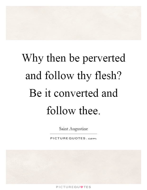 Why then be perverted and follow thy flesh? Be it converted and follow thee Picture Quote #1