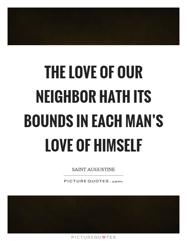 The love of our neighbor hath its bounds in each man's love of himself Picture Quote #1