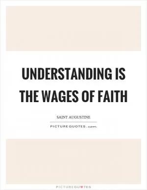 Understanding is the wages of faith Picture Quote #1