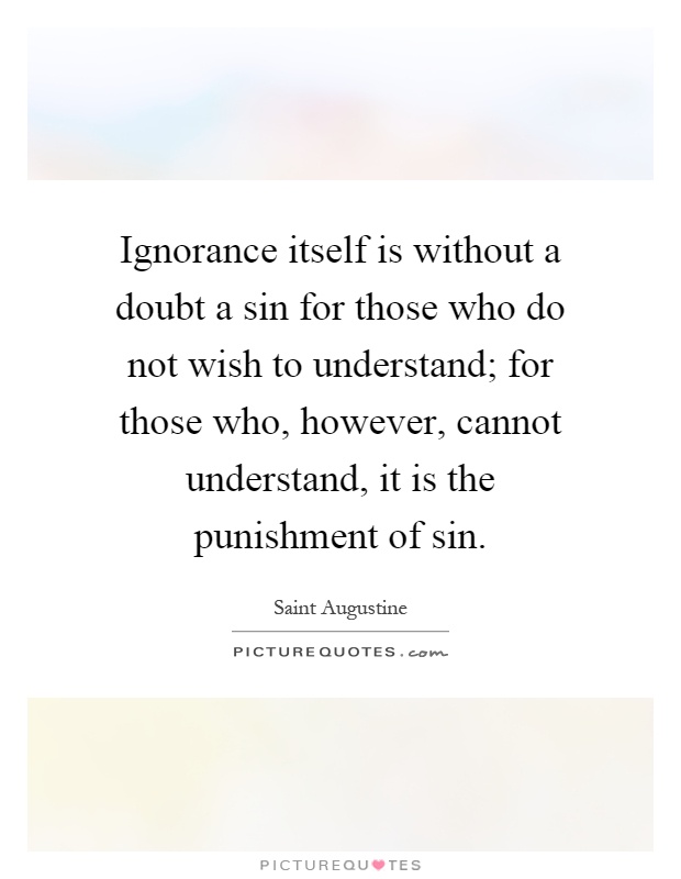 Ignorance itself is without a doubt a sin for those who do not wish to understand; for those who, however, cannot understand, it is the punishment of sin Picture Quote #1
