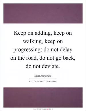 Keep on adding, keep on walking, keep on progressing: do not delay on the road, do not go back, do not deviate Picture Quote #1