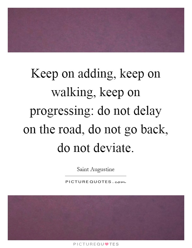 Keep on adding, keep on walking, keep on progressing: do not delay on the road, do not go back, do not deviate Picture Quote #1