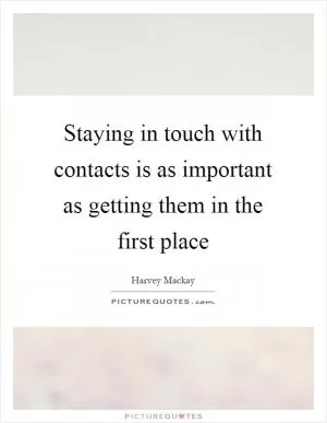 Staying in touch with contacts is as important as getting them in the first place Picture Quote #1