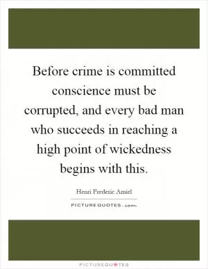 Before crime is committed conscience must be corrupted, and every bad man who succeeds in reaching a high point of wickedness begins with this Picture Quote #1