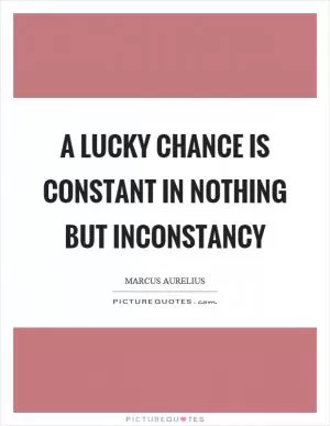 A lucky chance is constant in nothing but inconstancy Picture Quote #1