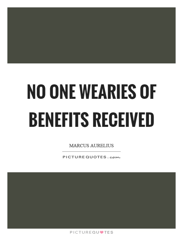 No one wearies of benefits received Picture Quote #1