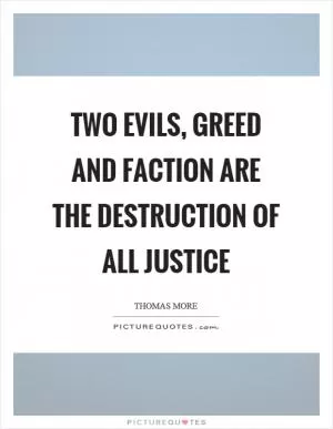 Two evils, greed and faction are the destruction of all justice Picture Quote #1