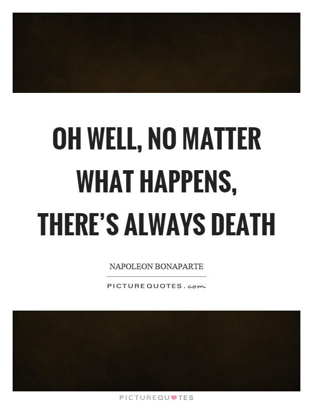Oh well, no matter what happens, there's always death Picture Quote #1