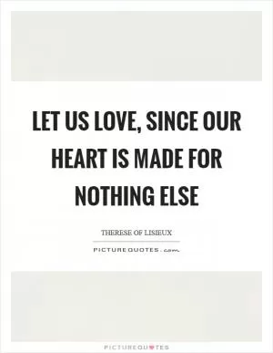 Let us love, since our heart is made for nothing else Picture Quote #1