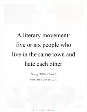 A literary movement: five or six people who live in the same town and hate each other Picture Quote #1
