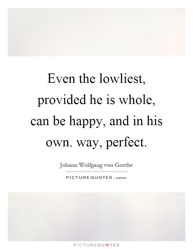 Even the lowliest, provided he is whole, can be happy, and in his own. way, perfect Picture Quote #1