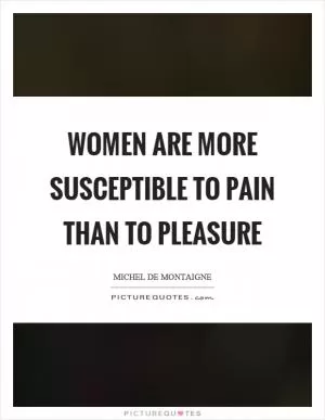 Women are more susceptible to pain than to pleasure Picture Quote #1