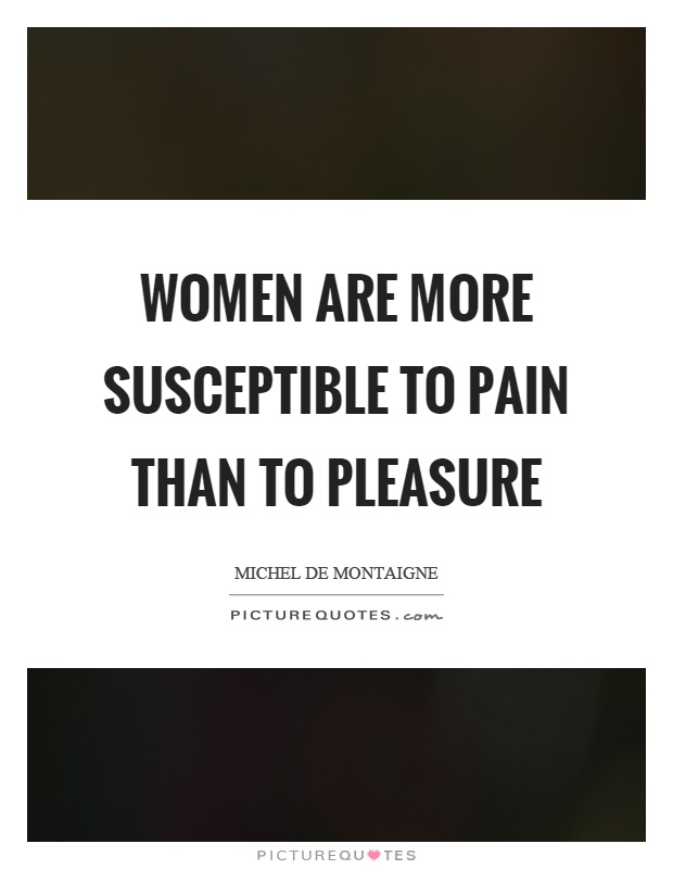Women are more susceptible to pain than to pleasure Picture Quote #1